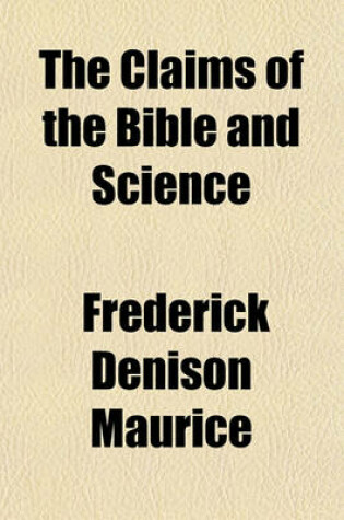 Cover of The Claims of the Bible and Science; Correspondence Between a Layman and the REV. E.D. Maurice on Some Questions Arising Out of the Controversy Respecting the Pentateuch