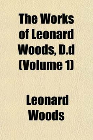 Cover of The Works of Leonard Woods, D.D (Volume 1)