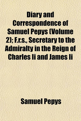 Book cover for Diary and Correspondence of Samuel Pepys (Volume 2); F.R.S., Secretary to the Admiralty in the Reign of Charles II and James II