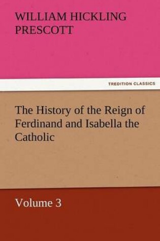 Cover of The History of the Reign of Ferdinand and Isabella the Catholic - Volume 3