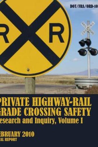 Cover of Private Highway-Rail Grade Crossing Safety Research and Inquiry, Volume I