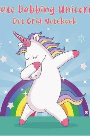 Cover of Cute Dabbing Unicorn Dot Grid Notebook