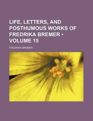 Book cover for Life, Letters, and Posthumous Works of Fredrika Bremer (Volume 15)