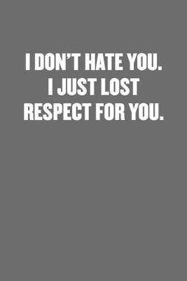 Book cover for I Don't Hate You. I Just Lost Respect for You