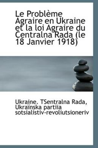 Cover of Le Probleme Agraire En Ukraine Et La Loi Agraire Du Centralna Rada (Le 18 Janvier 1918)