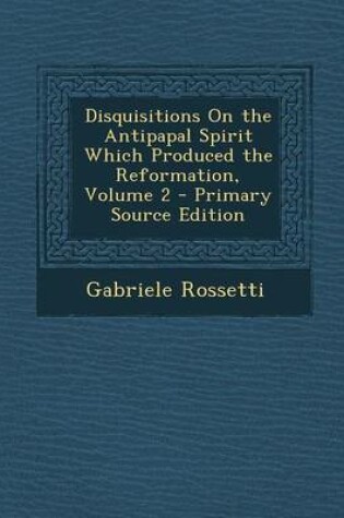 Cover of Disquisitions on the Antipapal Spirit Which Produced the Reformation, Volume 2