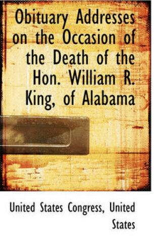 Cover of Obituary Addresses on the Occasion of the Death of the Hon. William R. King, of Alabama