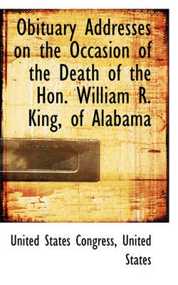 Book cover for Obituary Addresses on the Occasion of the Death of the Hon. William R. King, of Alabama