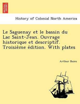 Book cover for Le Saguenay Et Le Bassin Du Lac Saint-Jean. Ouvrage Historique Et Descriptif. Troisie Me E Dition. with Plates