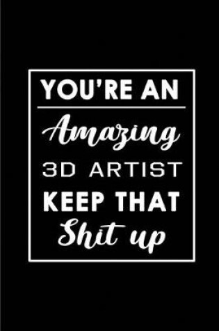 Cover of You're An Amazing 3D Artist. Keep That Shit Up.