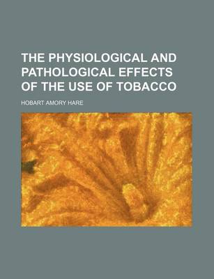 Book cover for The Physiological and Pathological Effects of the Use of Tobacco