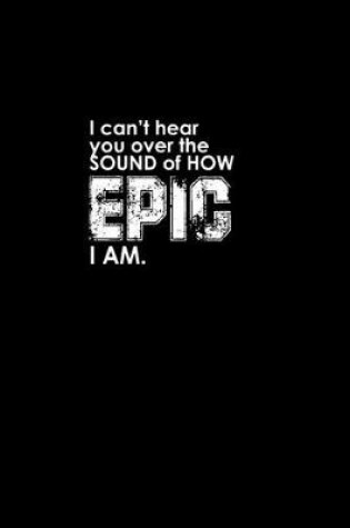 Cover of I can't hear you over the sound of how epic I am