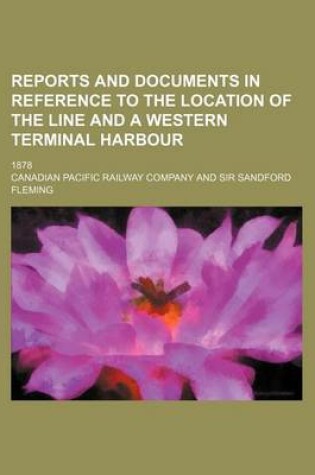 Cover of Reports and Documents in Reference to the Location of the Line and a Western Terminal Harbour; 1878