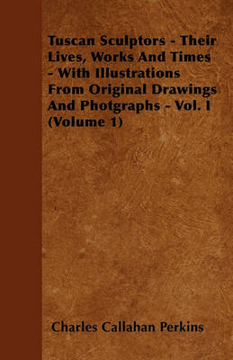 Book cover for Tuscan Sculptors - Their Lives, Works And Times - With Illustrations From Original Drawings And Photgraphs - Vol. I (Volume 1)