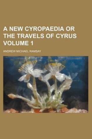 Cover of A New Cyropaedia or the Travels of Cyrus Volume 1