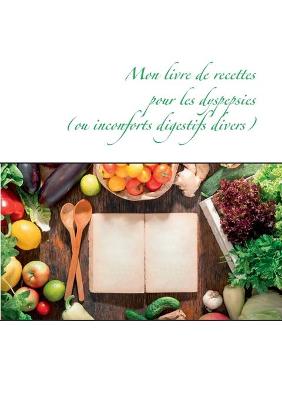 Book cover for Mon livre de recettes pour les dyspepsies (ou inconforts digestifs divers)