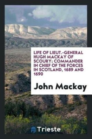 Cover of Life of Lieut.-General Hugh MacKay of Scoury; Commander in Chief of the Forces in Scotland, 1689 and 1690