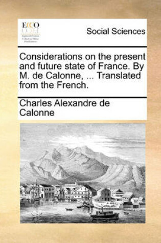 Cover of Considerations on the Present and Future State of France. by M. de Calonne, ... Translated from the French.