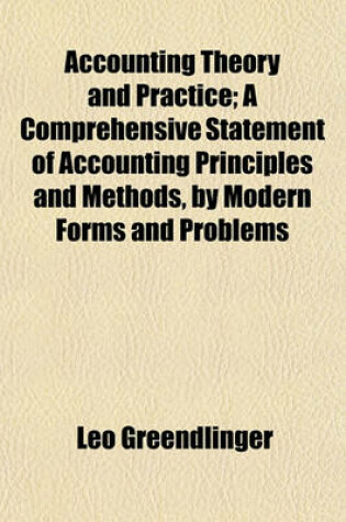 Cover of Accounting Theory and Practice; A Comprehensive Statement of Accounting Principles and Methods, by Modern Forms and Problems