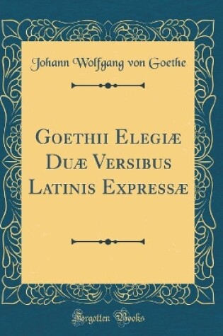 Cover of Goethii Elegiæ Duæ Versibus Latinis Expressæ (Classic Reprint)
