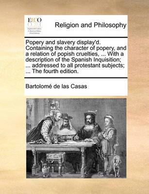 Book cover for Popery and Slavery Display'd. Containing the Character of Popery, and a Relation of Popish Cruelties, ... with a Description of the Spanish Inquisition; ... Addressed to All Protestant Subjects; ... the Fourth Edition.