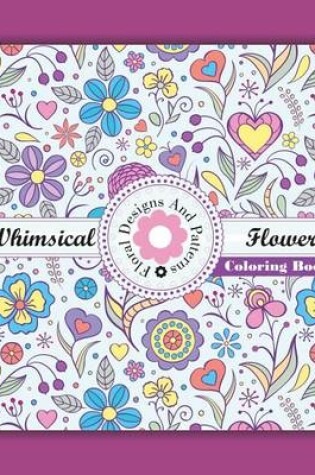 Cover of Whimical Flowers Floral Designs and Patterns Coloring Book