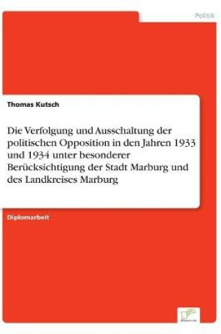 Cover of Die Verfolgung und Ausschaltung der politischen Opposition in den Jahren 1933 und 1934 unter besonderer Berucksichtigung der Stadt Marburg und des Landkreises Marburg