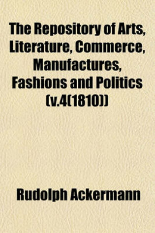 Cover of The Repository of Arts, Literature, Commerce, Manufactures, Fashions and Politics (V.4(1810))