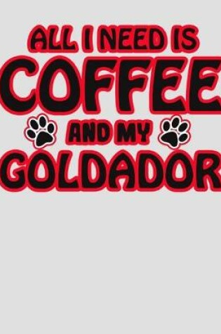 Cover of All I Need is Coffee and My Goldador