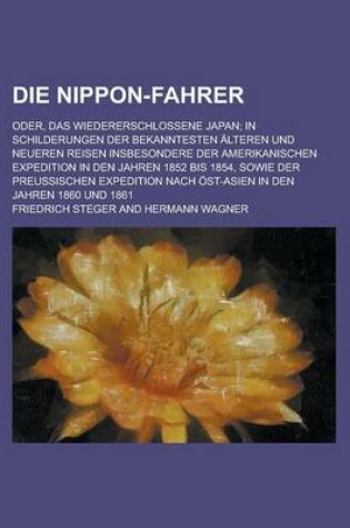 Cover of Die Nippon-Fahrer; Oder, Das Wiedererschlossene Japan; In Schilderungen Der Bekanntesten Alteren Und Neueren Reisen Insbesondere Der Amerikanischen Ex