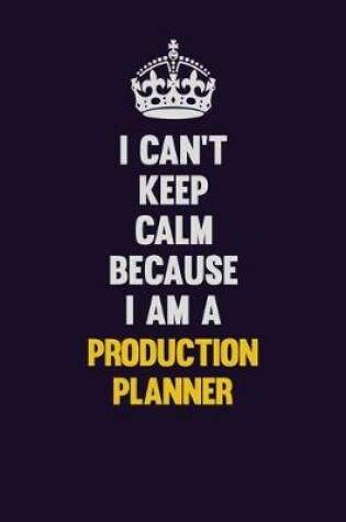 Cover of I Can't Keep Calm Because I Am A Production Planner