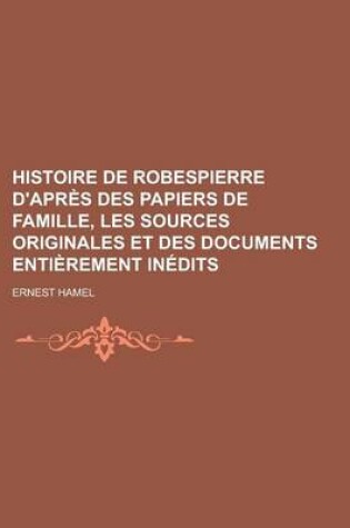 Cover of Histoire de Robespierre D'Apres Des Papiers de Famille, Les Sources Originales Et Des Documents Entierement Inedits