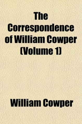 Cover of The Correspondence of William Cowper Volume 1; Arranged in Chronological Order with Annotations