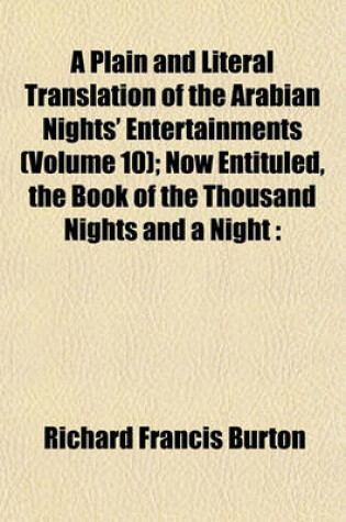 Cover of A Plain and Literal Translation of the Arabian Nights' Entertainments (Volume 10); Now Entituled, the Book of the Thousand Nights and a Night