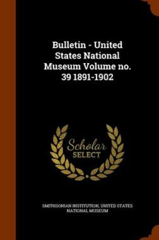 Cover of Bulletin - United States National Museum Volume No. 39 1891-1902