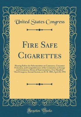 Book cover for Fire Safe Cigarettes: Hearing Before the Subcommittee on Commerce, Consumer Protection, and Competitiveness of the Committee on Energy and Commerce, House of Representatives, One Hundred Third Congress, Second Session, on H. R. 3885; April 20, 1994