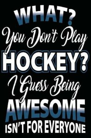Cover of What? You Don't Play Hockey? I Guess Being Awesome Isn't For Everyone