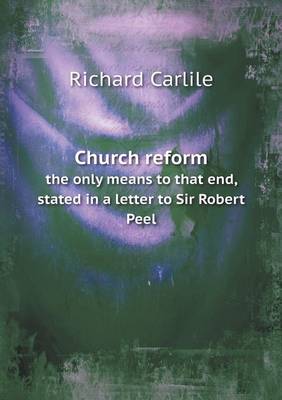 Book cover for Church reform the only means to that end, stated in a letter to Sir Robert Peel