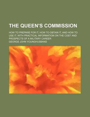 Book cover for The Queen's Commission; How to Prepare for It, How to Obtain It, and How to Use It. with Practical Information on the Cost and Prospects of a Military