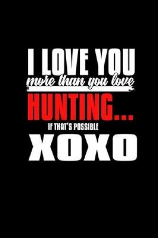 Cover of I Love you more than you love hunting.. If that's possible XOXO