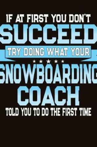 Cover of If At First You Don't Succeed Try Doing What Your Snowboarding Coach Told You To Do The First Time