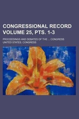 Cover of Congressional Record Volume 25, Pts. 1-3; Proceedings and Debates of the ... Congress