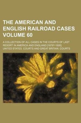 Cover of The American and English Railroad Cases Volume 60; A Collection of All Cases in the Courts of Last Resort in America and England [1879?-1895].