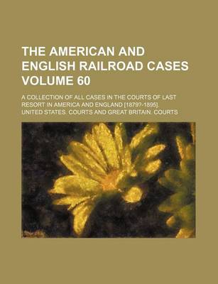 Book cover for The American and English Railroad Cases Volume 60; A Collection of All Cases in the Courts of Last Resort in America and England [1879?-1895].