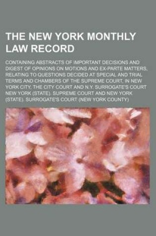 Cover of The New York Monthly Law Record (Volume 1); Containing Abstracts of Important Decisions and Digest of Opinions on Motions and Ex-Parte Matters, Relating to Questions Decided at Special and Trial Terms and Chambers of the Supreme Court, in New York City, T