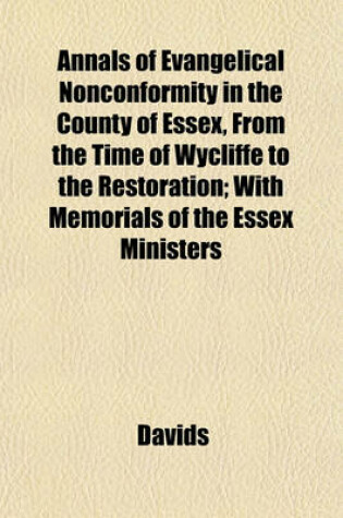 Cover of Annals of Evangelical Nonconformity in the County of Essex, from the Time of Wycliffe to the Restoration; With Memorials of the Essex Ministers