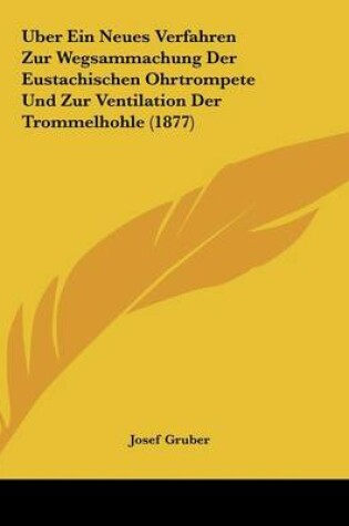 Cover of Uber Ein Neues Verfahren Zur Wegsammachung Der Eustachischen Ohrtrompete Und Zur Ventilation Der Trommelhohle (1877)