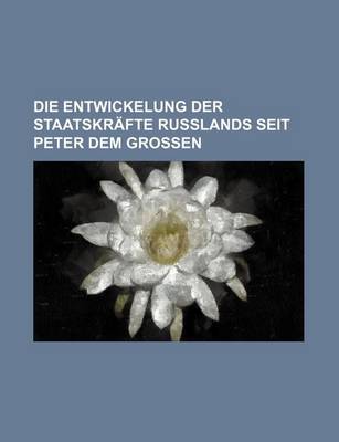 Book cover for Die Entwickelung Der Staatskrafte Russlands Seit Peter Dem Grossen