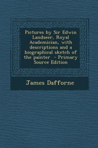 Cover of Pictures by Sir Edwin Landseer, Royal Academician, with Descriptions and a Biographical Sketch of the Painter - Primary Source Edition