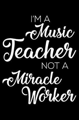 Book cover for I'm a Music Teacher Not a Miracle Worker